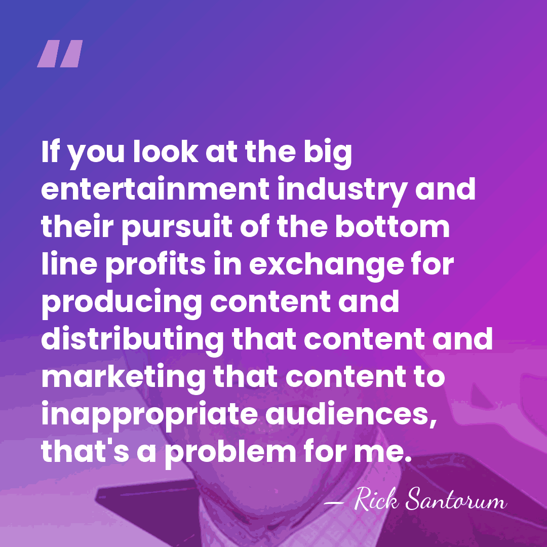 If you look at the big entertainment industry and their pursuit of&hellip; - Rick Santorum