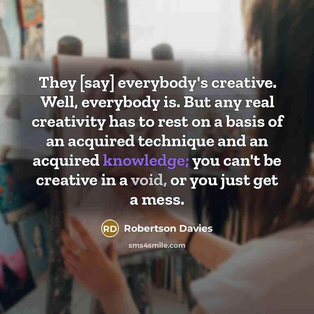 “They [say] everybody's creative. Well, everybody is. But any real…” quote by Robertson Davies