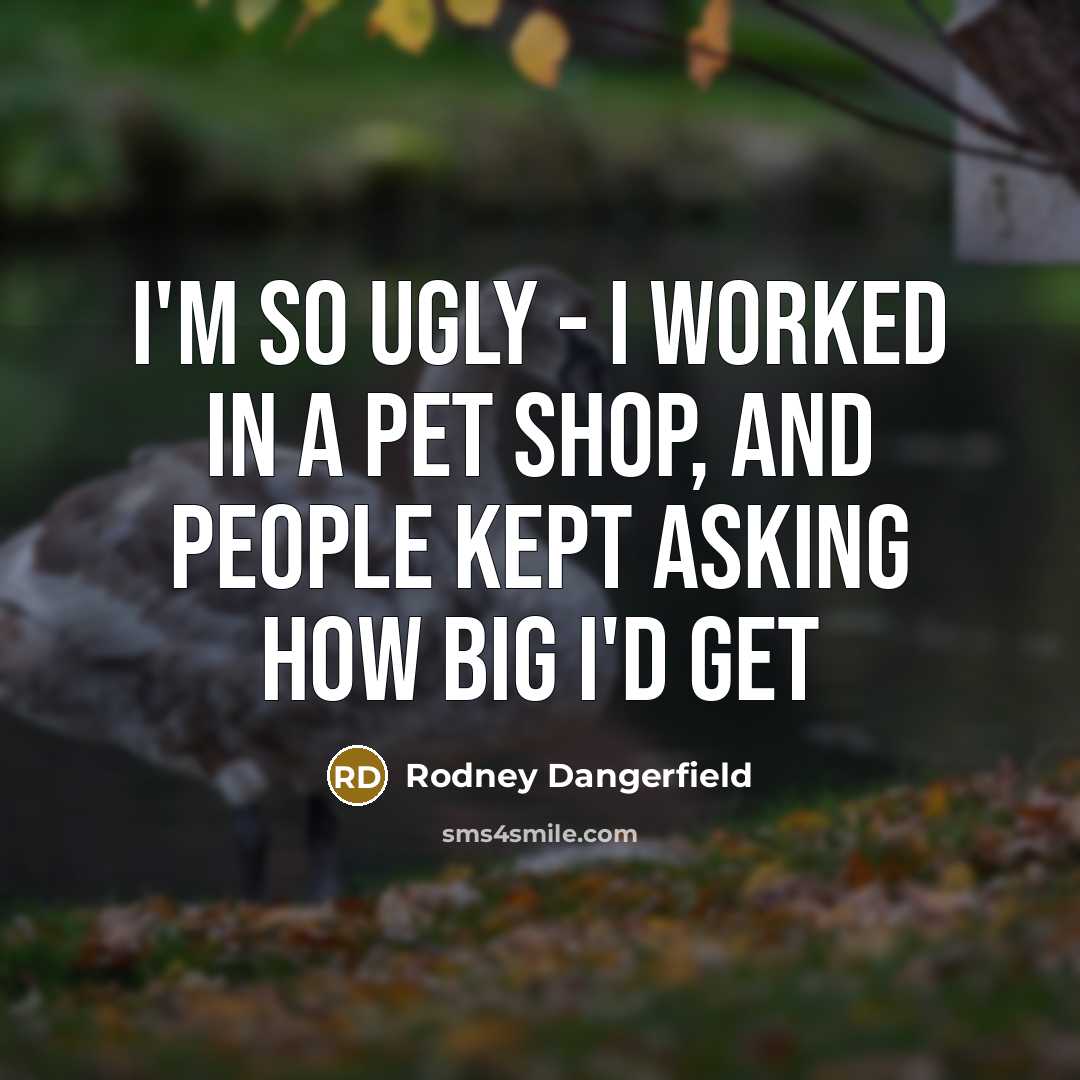 “I'm so ugly - I worked in a pet shop,…” quote by Rodney Dangerfield