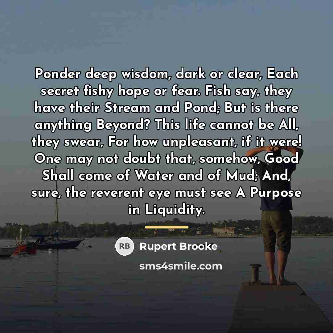 “Ponder deep wisdom, dark or clear, Each secret fishy hope…” quote by Rupert Brooke