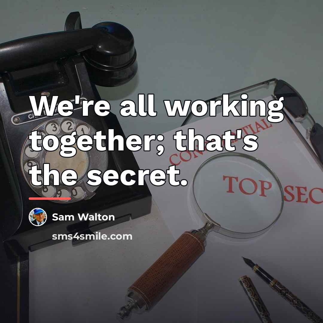 “We're all working together; that's the secret.…” quote by Sam Walton