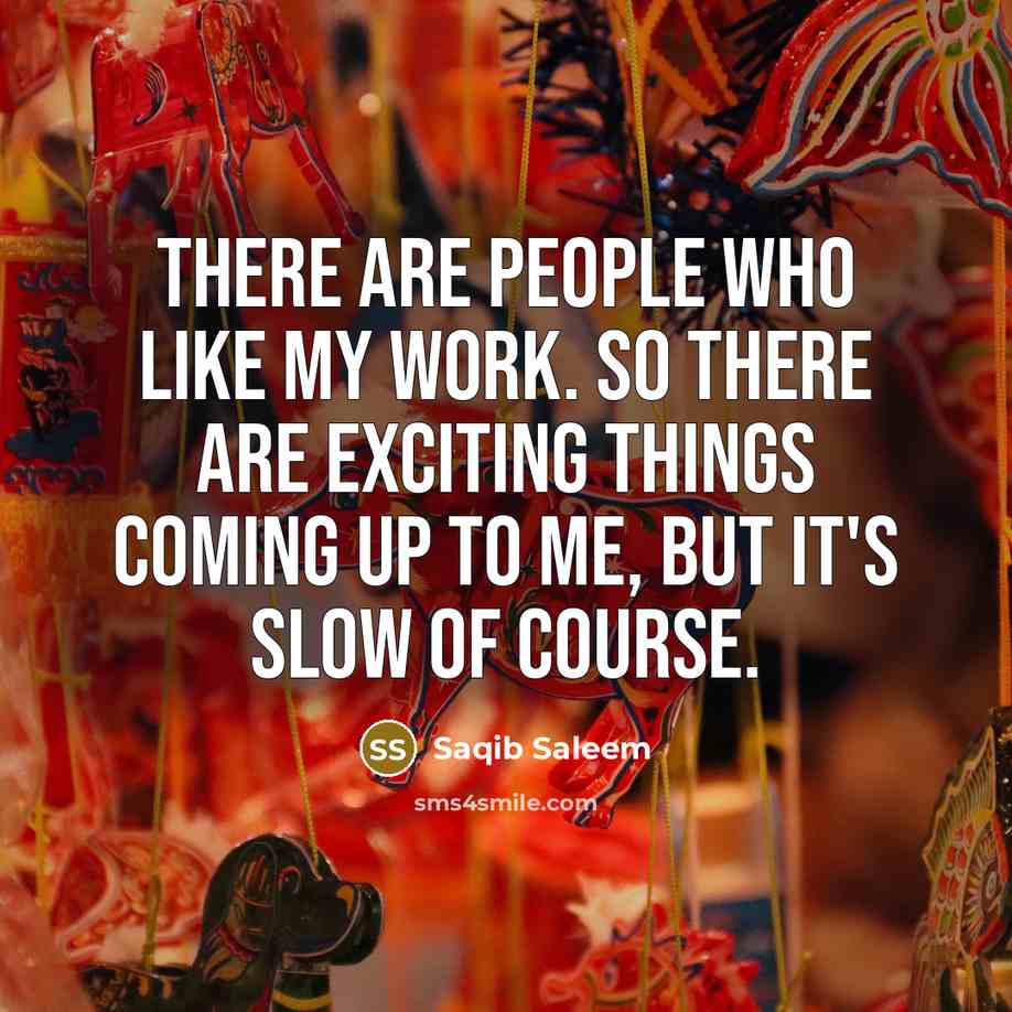 “There are people who like my work. So there are…” quote by Saqib Saleem