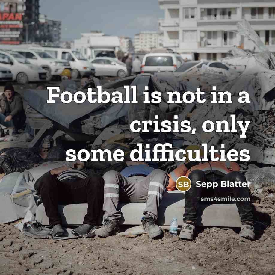 “Football is not in a crisis, only some difficulties…” quote by Sepp Blatter