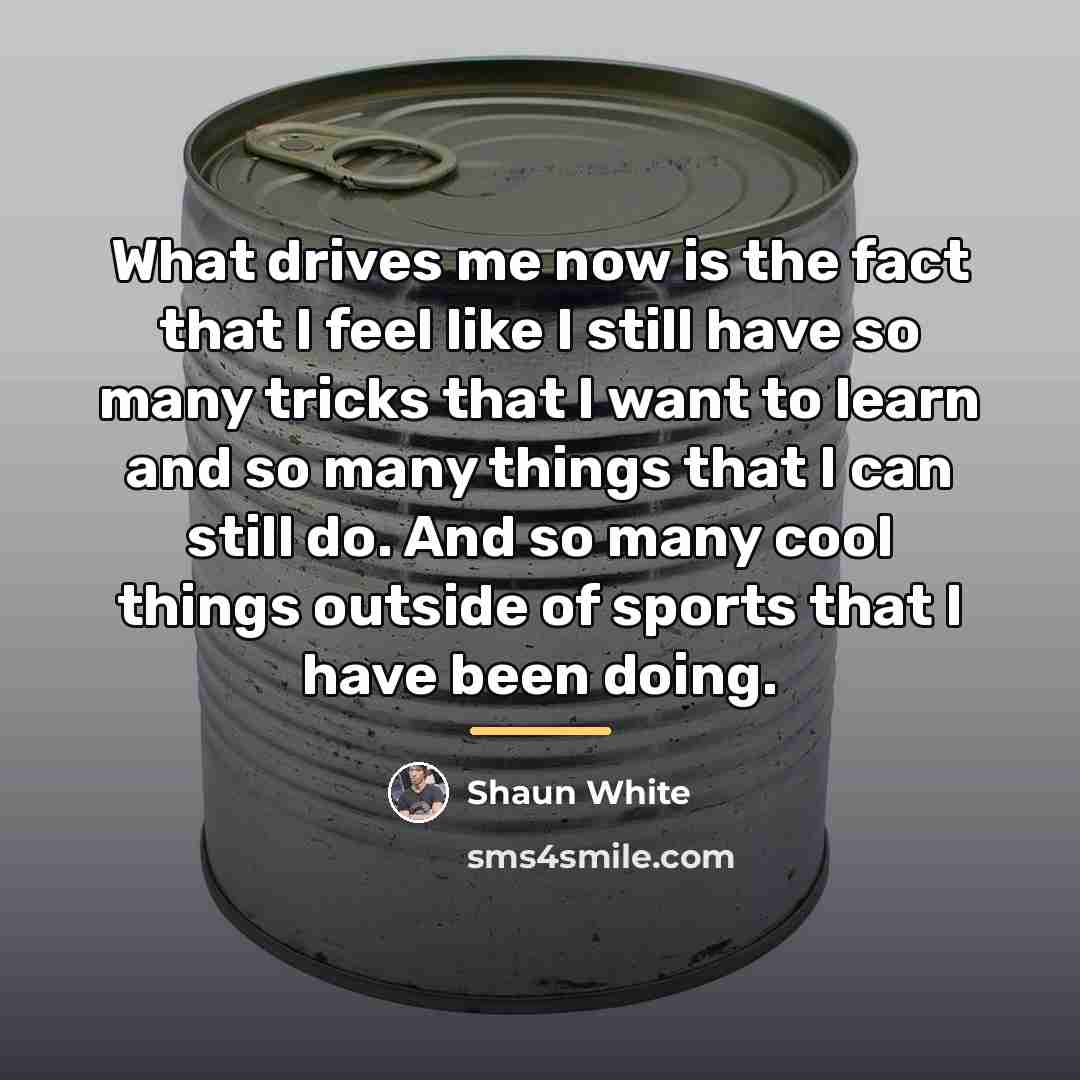 “What drives me now is the fact that I feel…” quote by Shaun White
