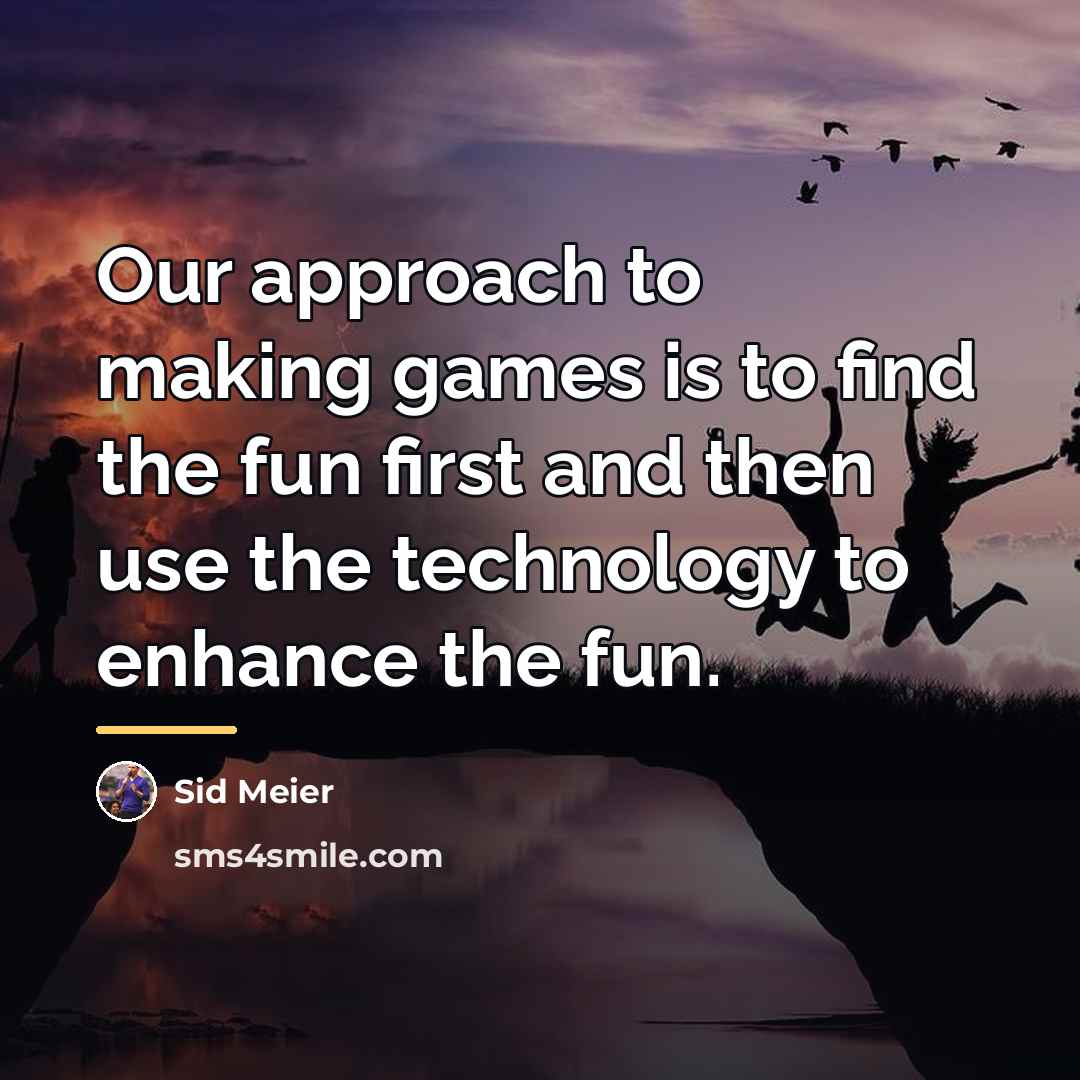 “Our approach to making games is to find the fun…” quote by Sid Meier