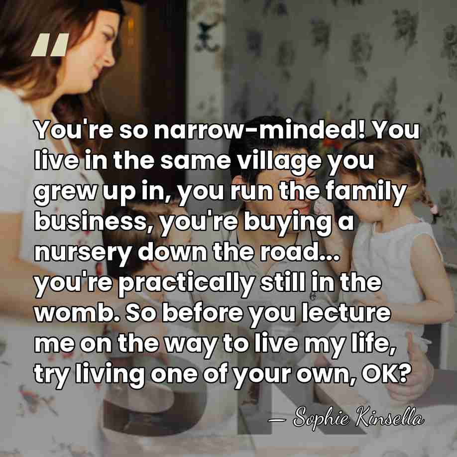 You're so narrow-minded! You live in the same village you grew up&hellip; - Sophie Kinsella