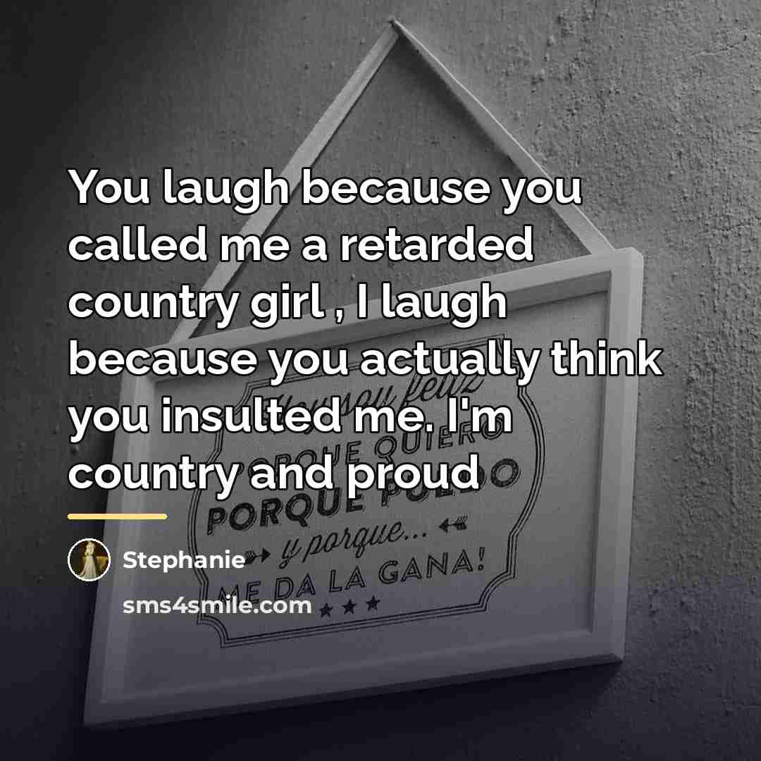 “You laugh because you called me a retarded country girl…” quote by Stephanie
