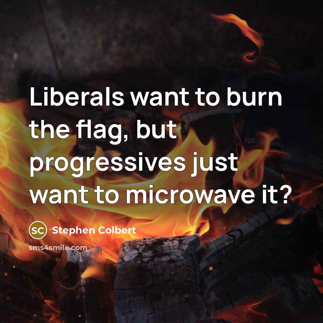 “Liberals want to burn the flag, but progressives just want…” quote by Stephen Colbert