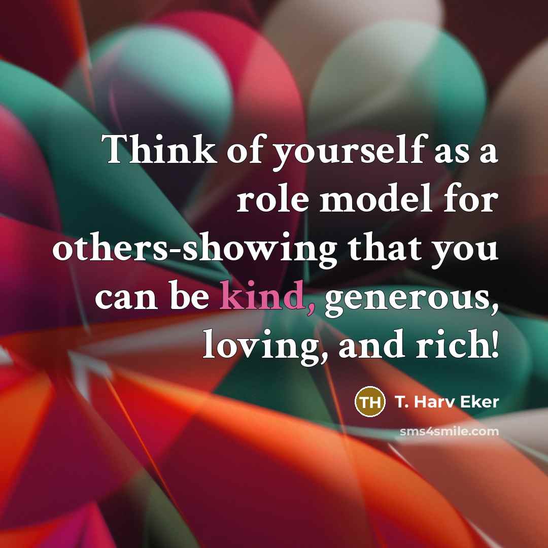 “Think of yourself as a role model for others-showing that…” quote by T. Harv Eker