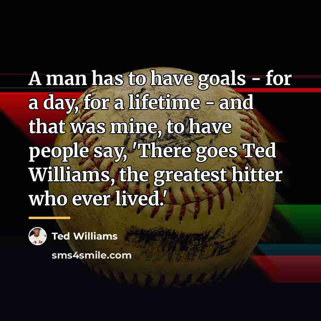 “A man has to have goals - for a day,…” quote by Ted Willams