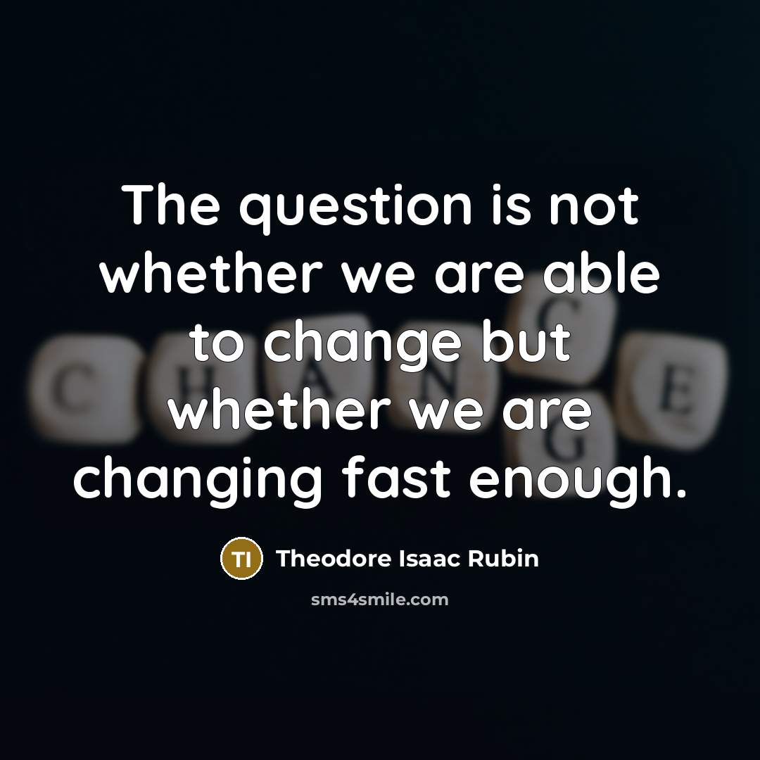 “The question is not whether we are able to change…” quote by Theodore Isaac Rubin