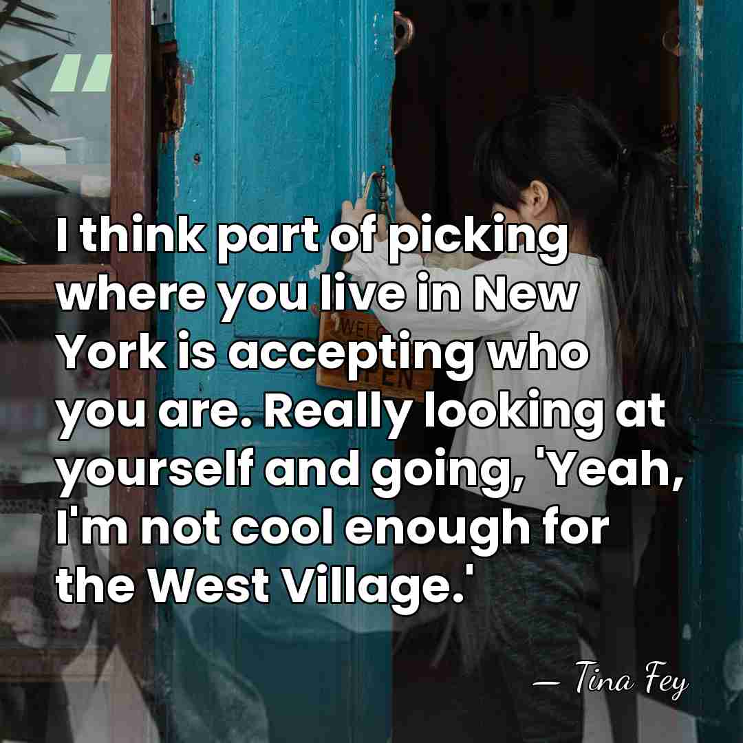 I think part of picking where you live in New York is&hellip; - Tina Fey