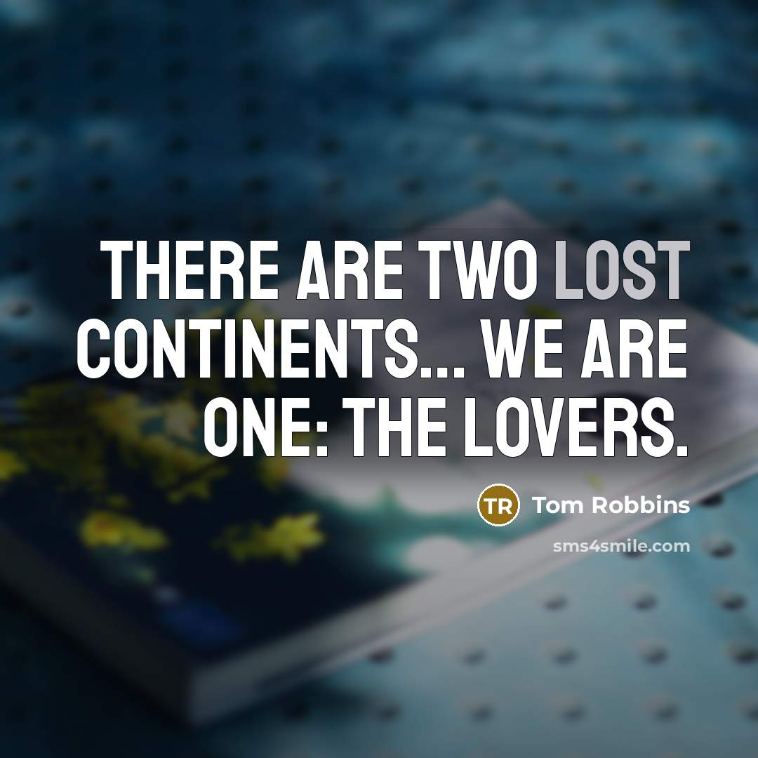 “There are two lost continents.... We are one: the lovers.…” quote by Tom Robbins