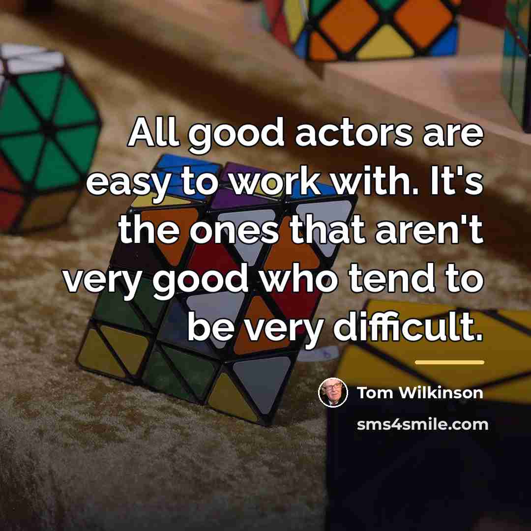 “All good actors are easy to work with. It's the…” quote by Tom Wilkinson