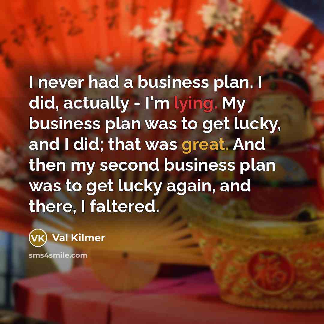 “I never had a business plan. I did, actually -…” quote by Val Kilmer