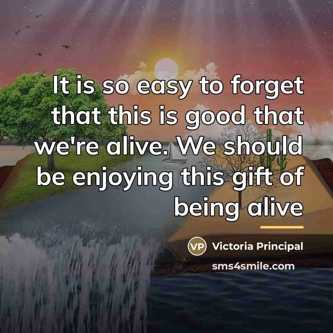 “It is so easy to forget that this is good…” quote by Victoria Principal