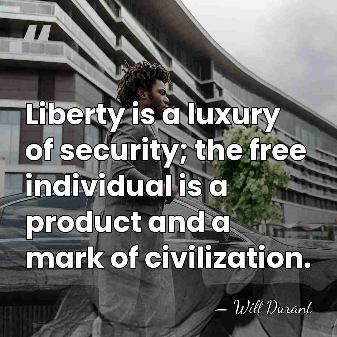 Liberty is a luxury of security; the free individual is a product&hellip; - Will Durant