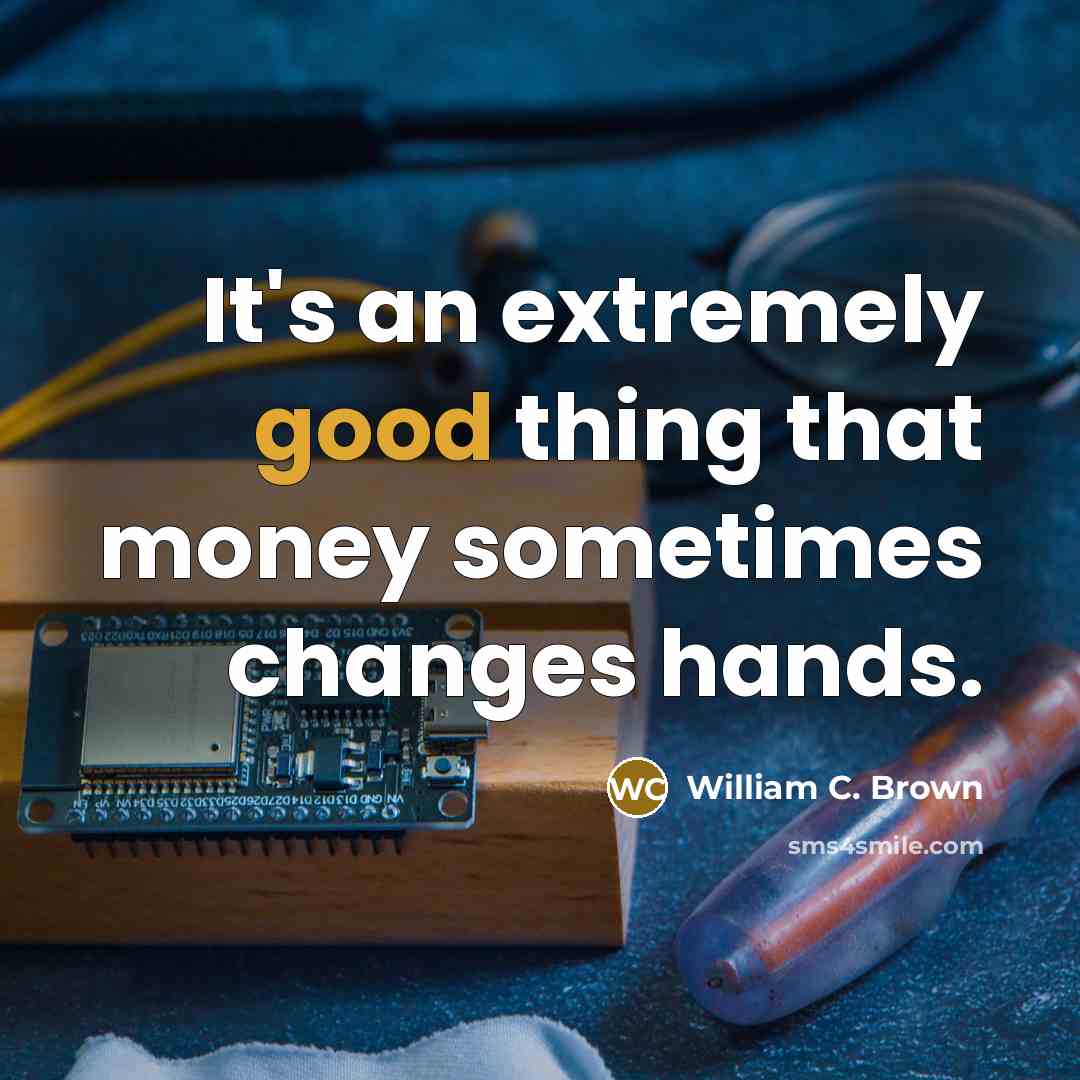 “It's an extremely good thing that money sometimes changes hands.…” quote by William C. Brown