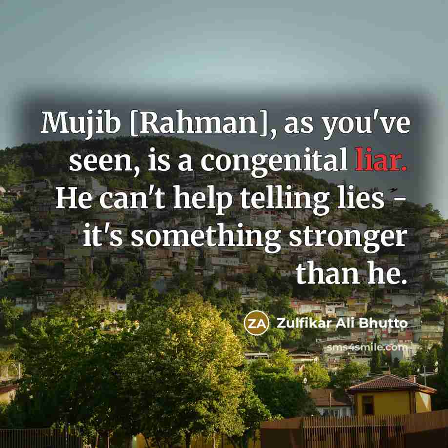 “Mujib [Rahman], as you've seen, is a congenital liar. He…” quote by Zulfikar Ali Bhutto