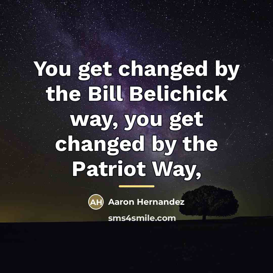 “You get changed by the Bill Belichick way, you get…” quote by Aaron Hernandez