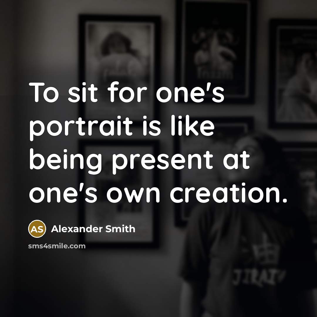 “To sit for one's portrait is like being present at…” quote by Alexander Smith