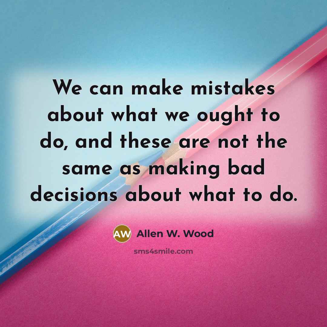 “We can make mistakes about what we ought to do,…” quote by Allen W. Wood