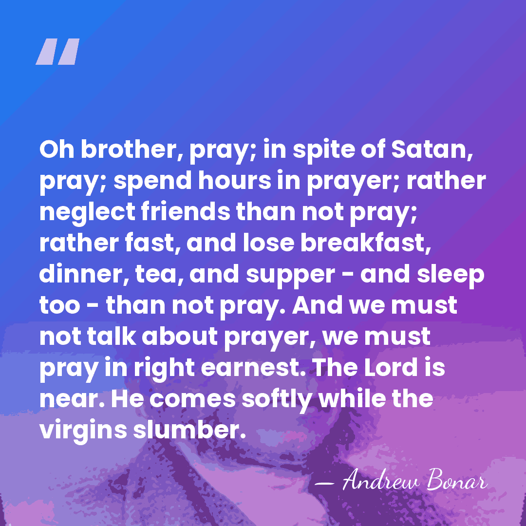 Oh brother, pray; in spite of Satan, pray; spend hours in prayer;&hellip; - Andrew Bonar