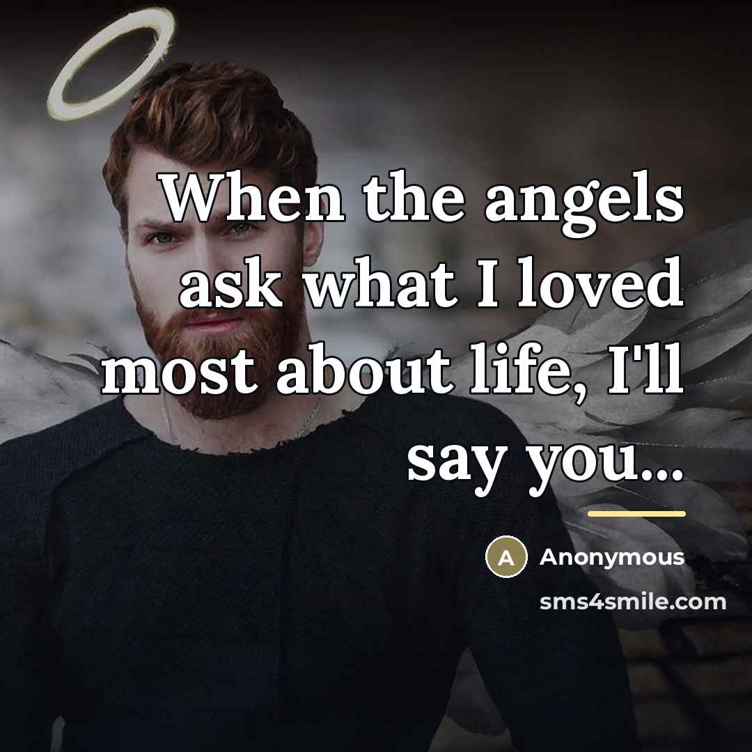 “When the angels ask what I loved most about life,…” quote by Anonymous