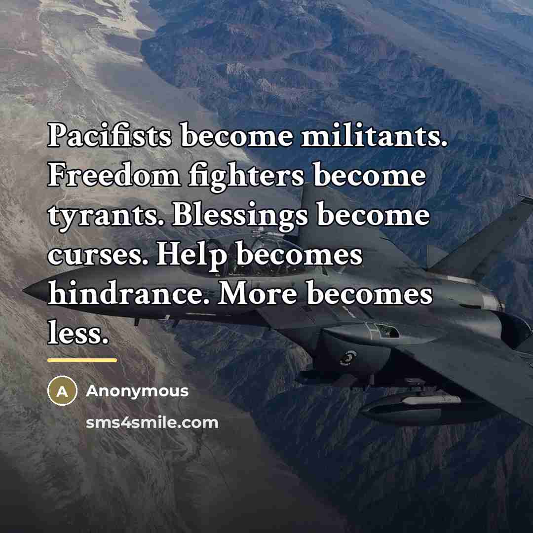 “Pacifists become militants. Freedom fighters become tyrants. Blessings become curses.…” quote by Anonymous