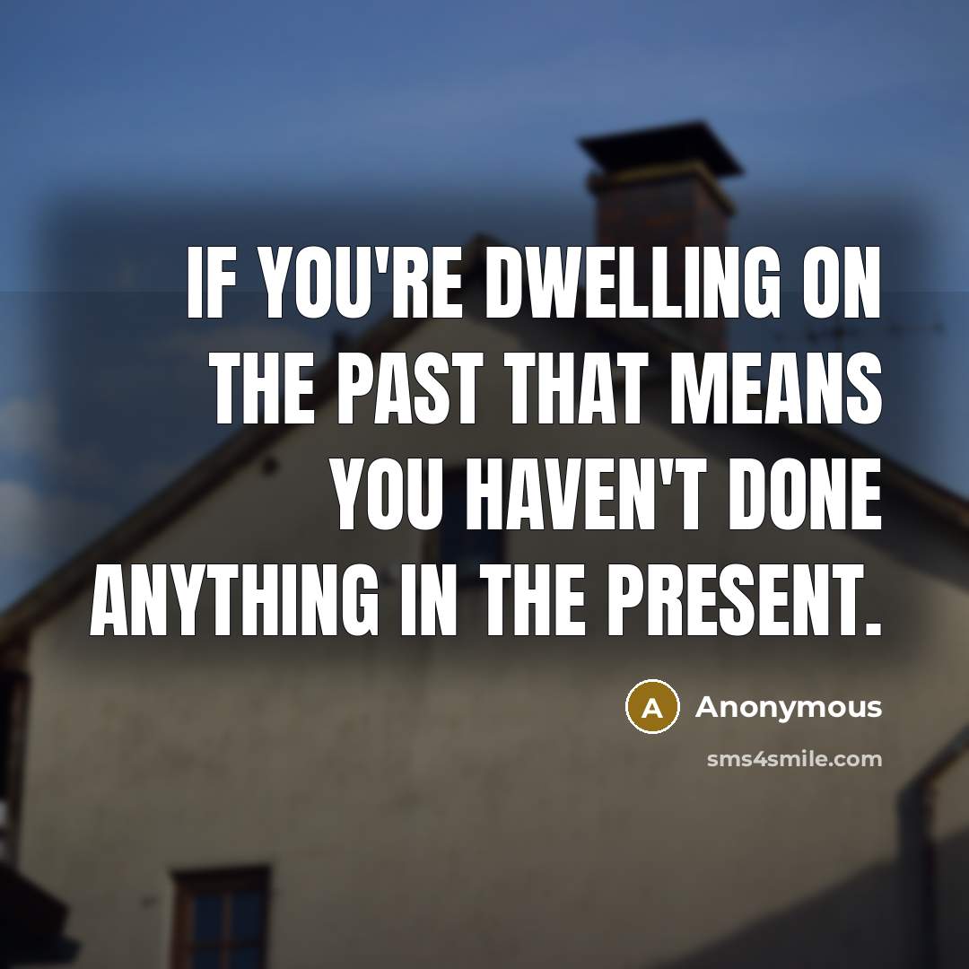 “If you're dwelling on the past that means you haven't…” quote by Anonymous