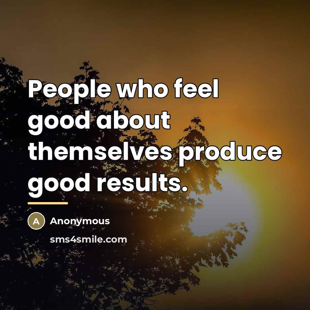 “People who feel good about themselves produce good results.…” quote by Anonymous