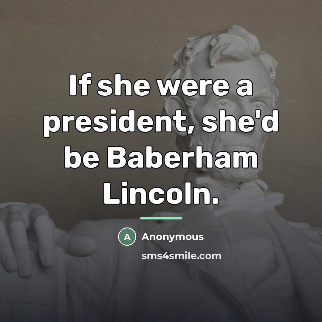 “If she were a president, she'd be Baberham Lincoln.…” quote by Anonymous