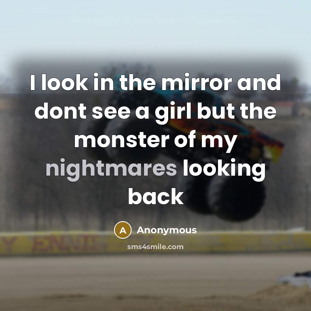“I look in the mirror and dont see a girl but the monster of my nightmares looking back” quote by Anonymous