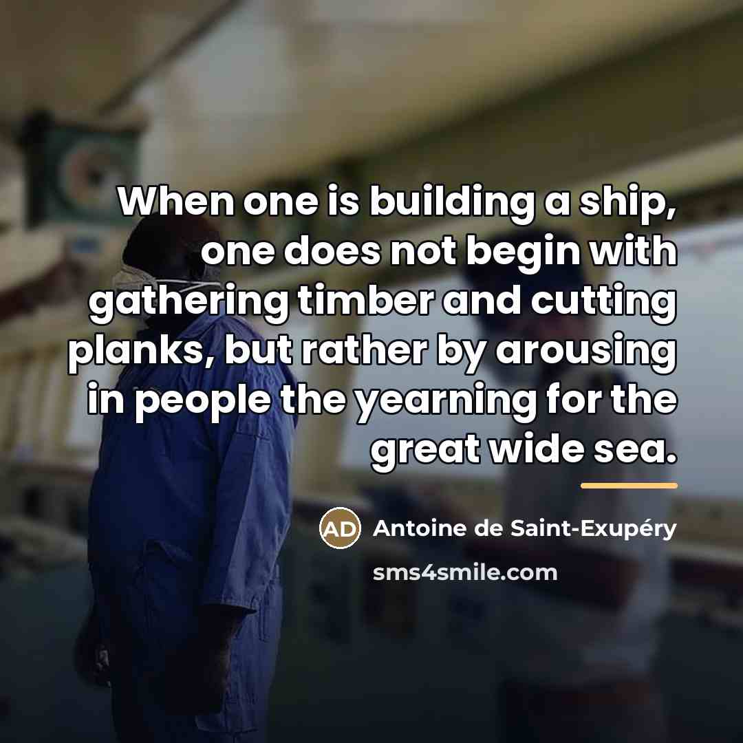 “When one is building a ship, one does not begin…” quote by Antoine de Saint-Exupery