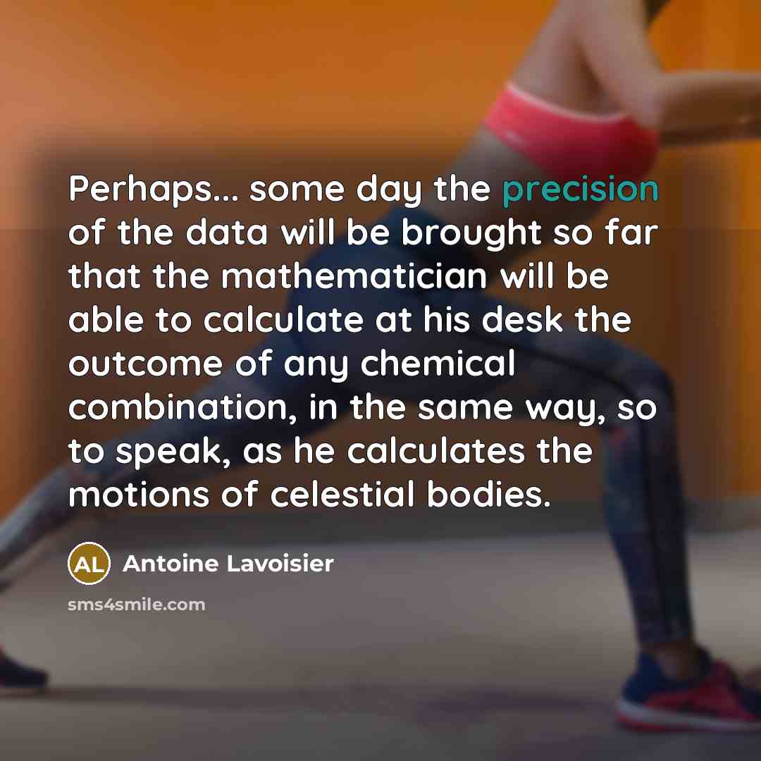 “Perhaps... some day the precision of the data will be…” quote by Antoine Lavoisier
