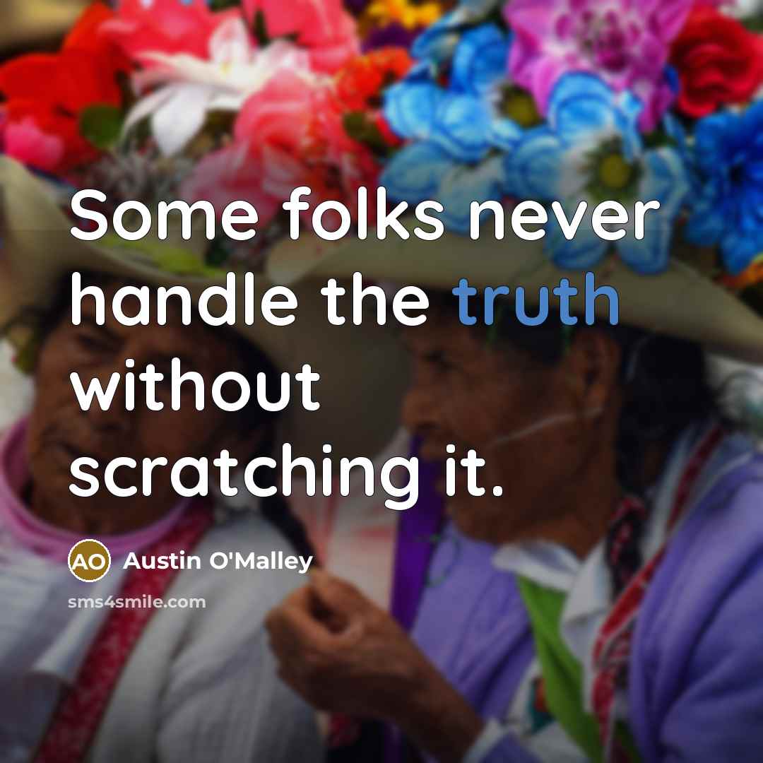 “Some folks never handle the truth without scratching it.…” quote by Austin O'Malley