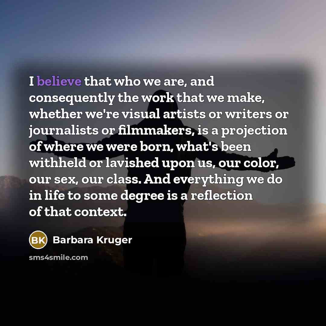 “I believe that who we are, and consequently the work…” quote by Barbara Kruger