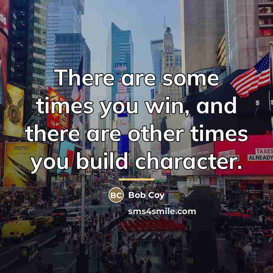 “There are some times you win, and there are other…” quote by Bob Coy