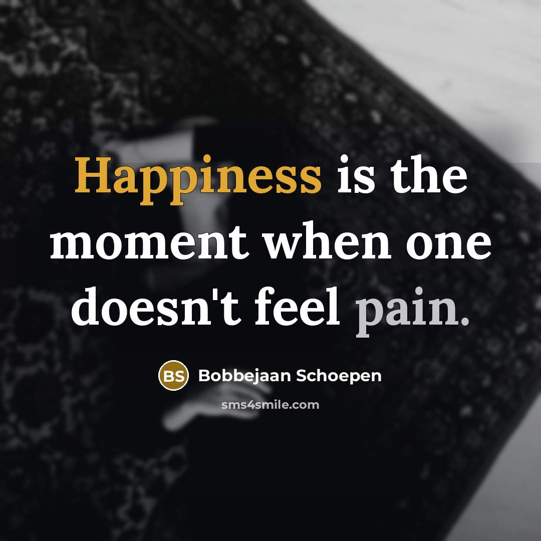 “Happiness is the moment when one doesn't feel pain.” quote by Bobbejaan Schoepen