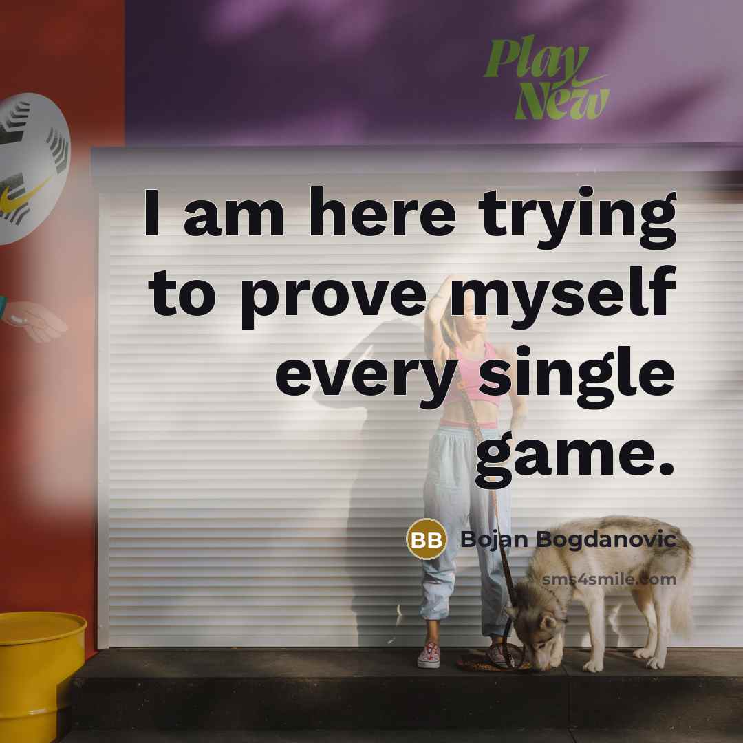 “I am here trying to prove myself every single game.” quote by Bojan Bogdanovic