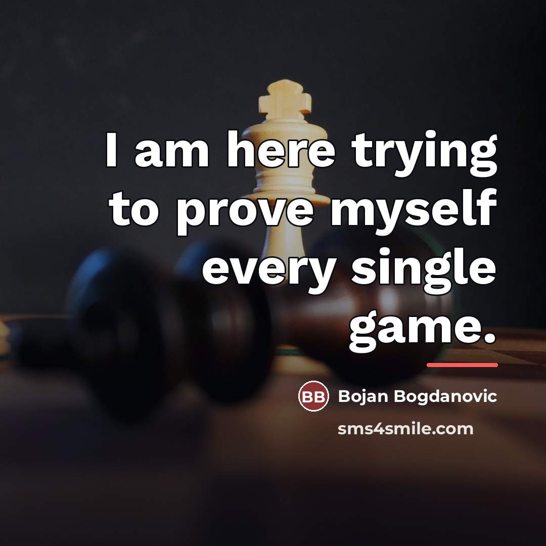 “I am here trying to prove myself every single game.…” quote by Bojan Bogdanovic