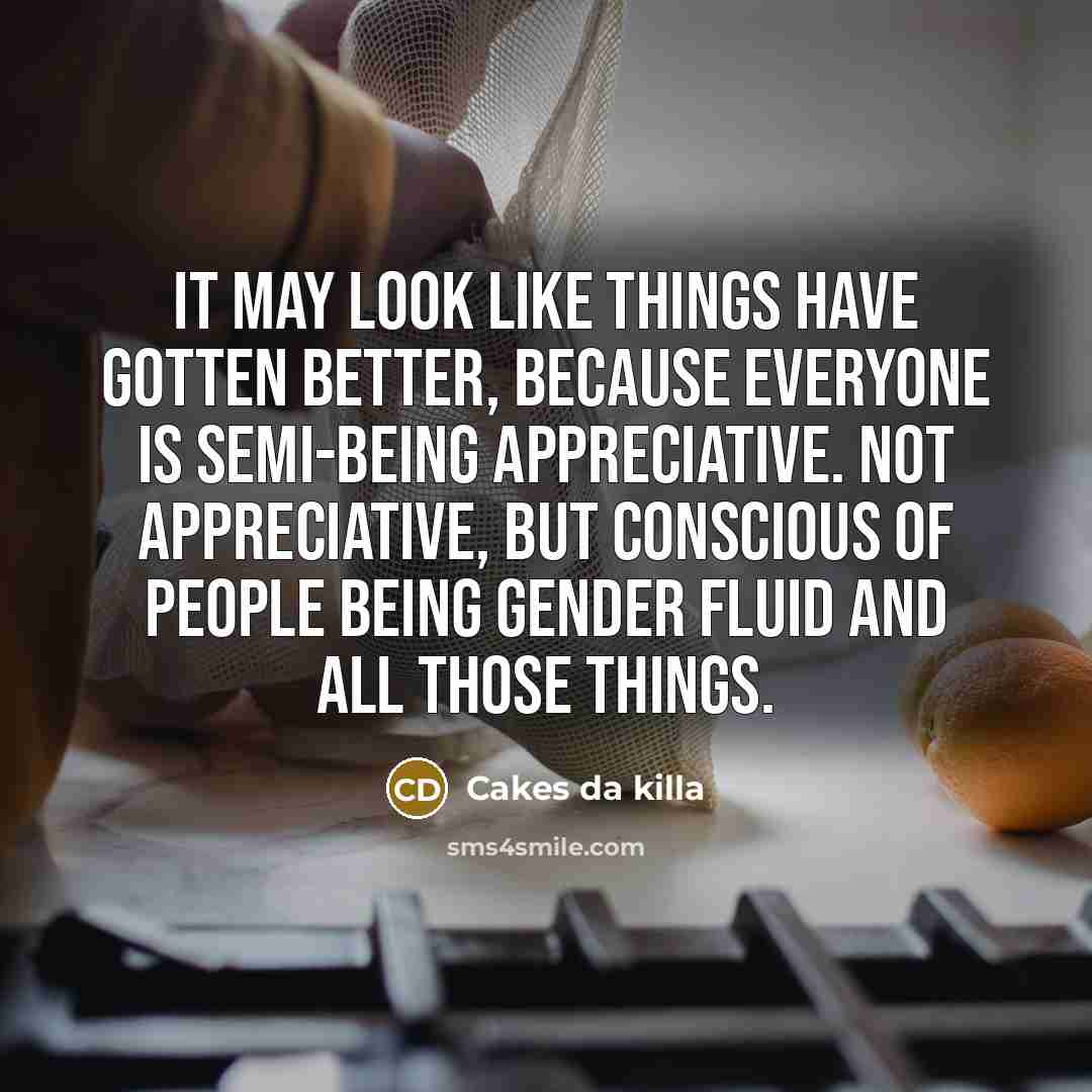 “It may look like things have gotten better, because everyone…” quote by Cakes da killa