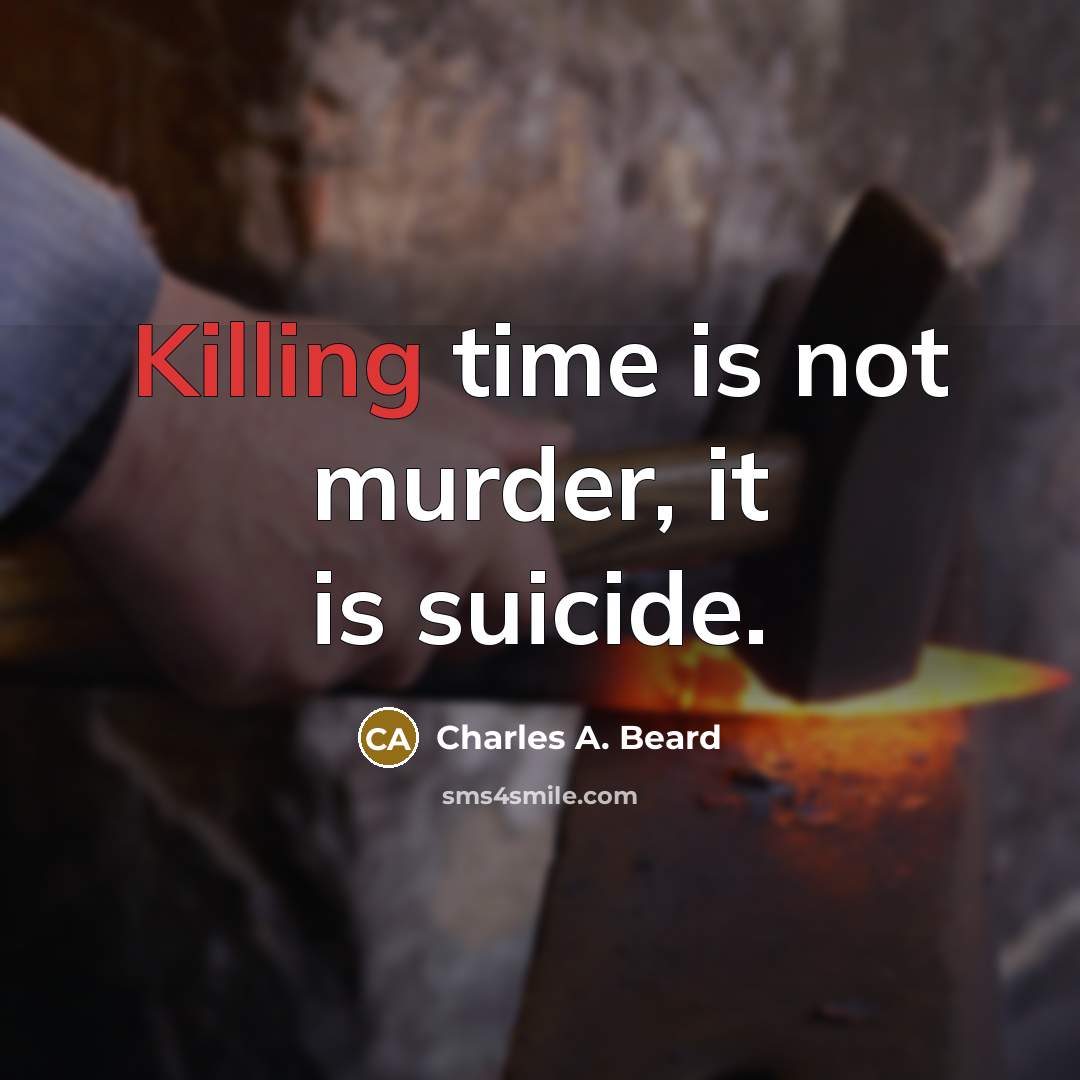 “Killing time is not murder, it is suicide.…” quote by Charles A. Beard