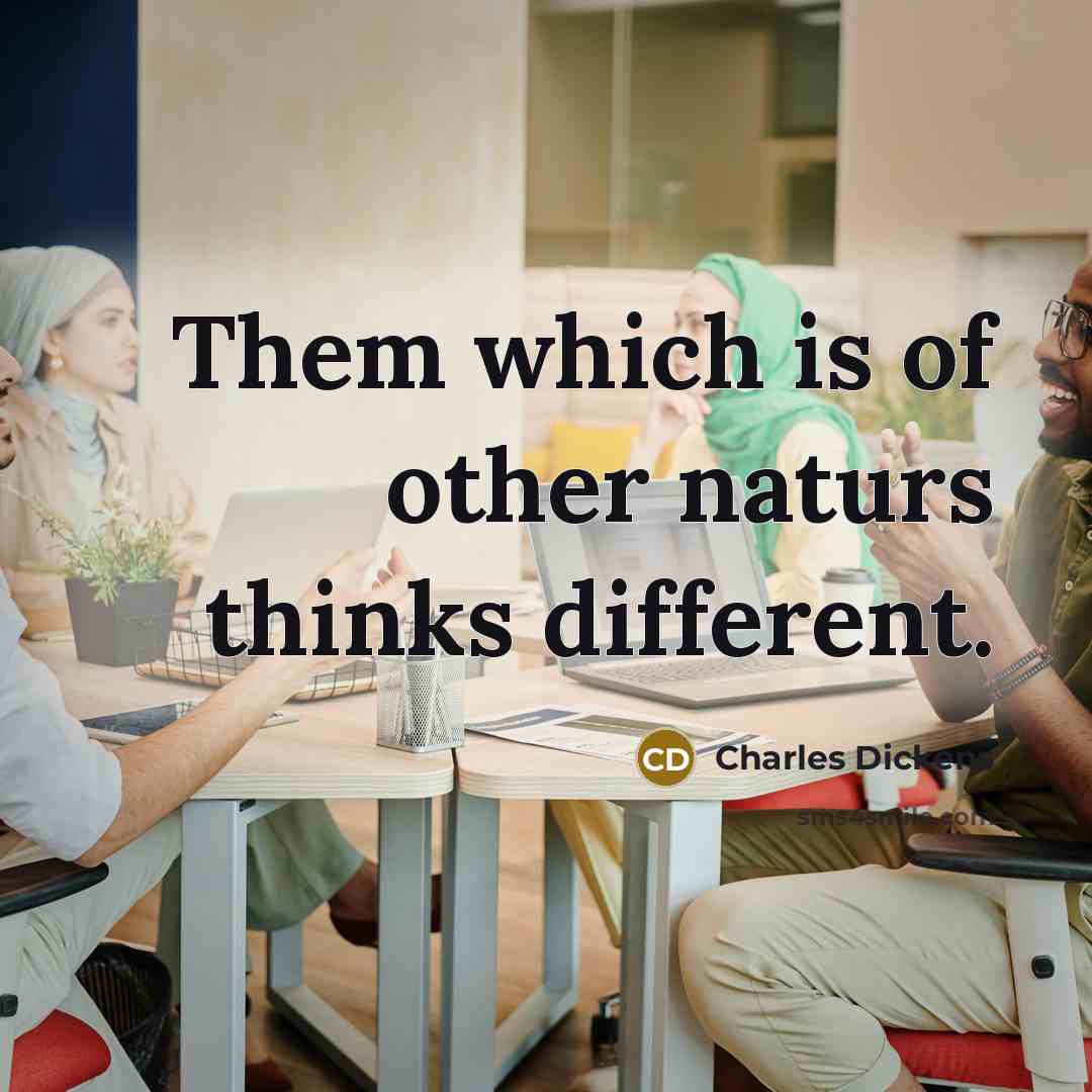 “Them which is of other naturs thinks different.…” quote by Charles Dickens