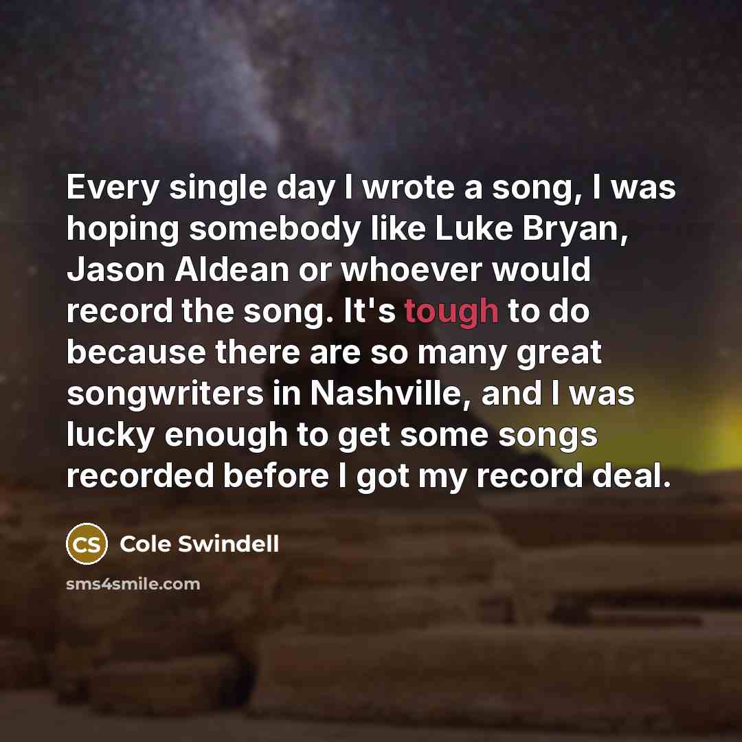 “Every single day I wrote a song, I was hoping…” quote by Cole Swindell