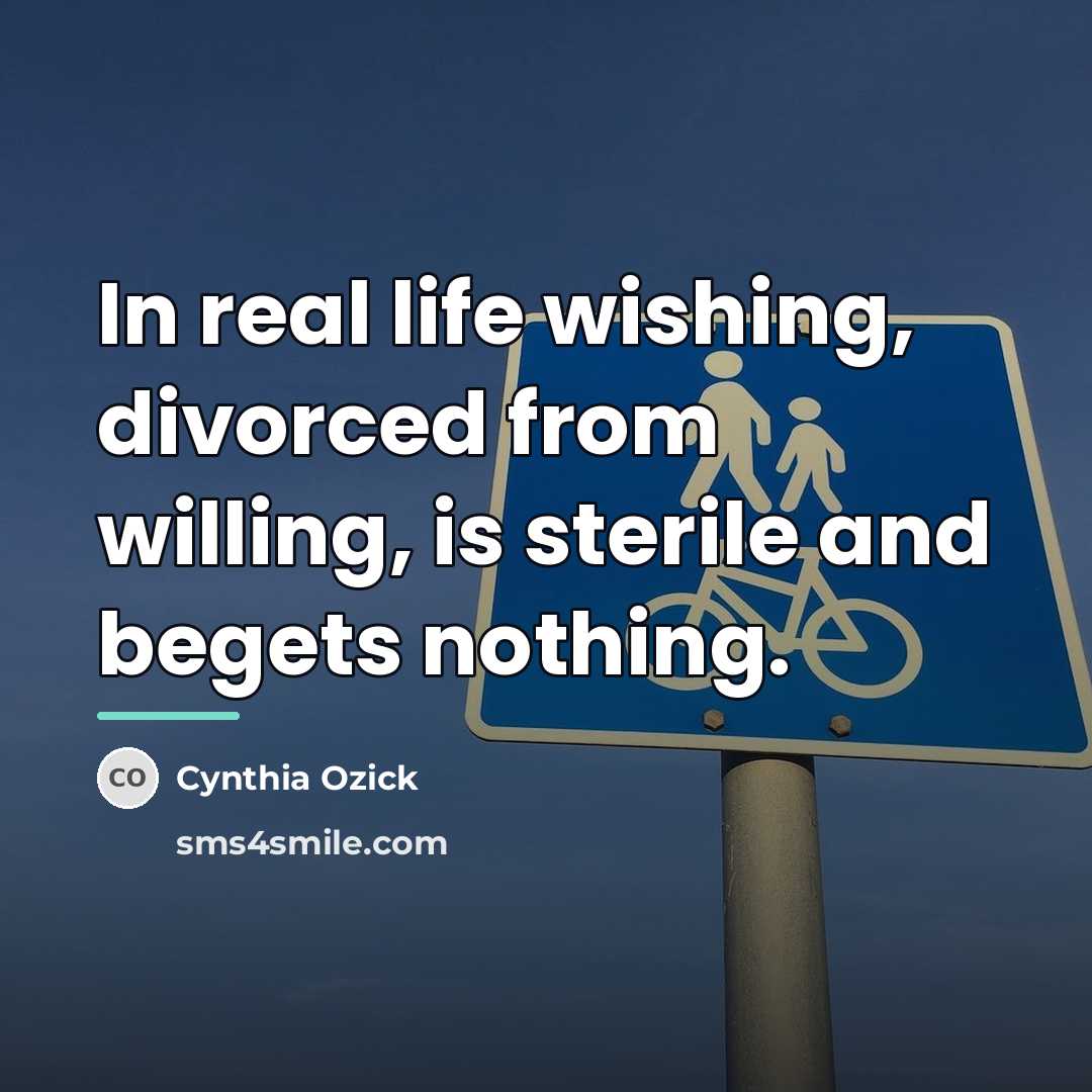 “In real life wishing, divorced from willing, is sterile and…” quote by Cynthia Ozick