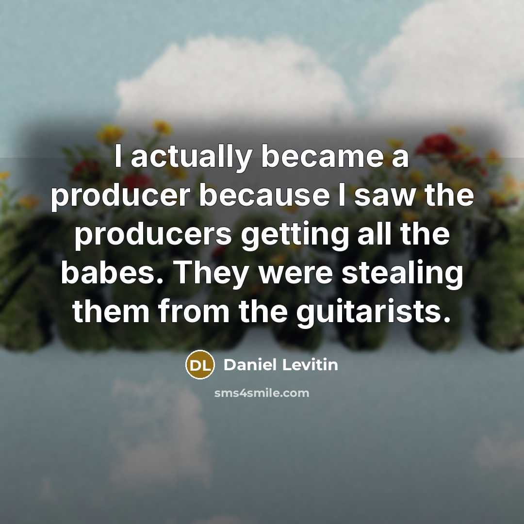“I actually became a producer because I saw the producers…” quote by Daniel Levitin