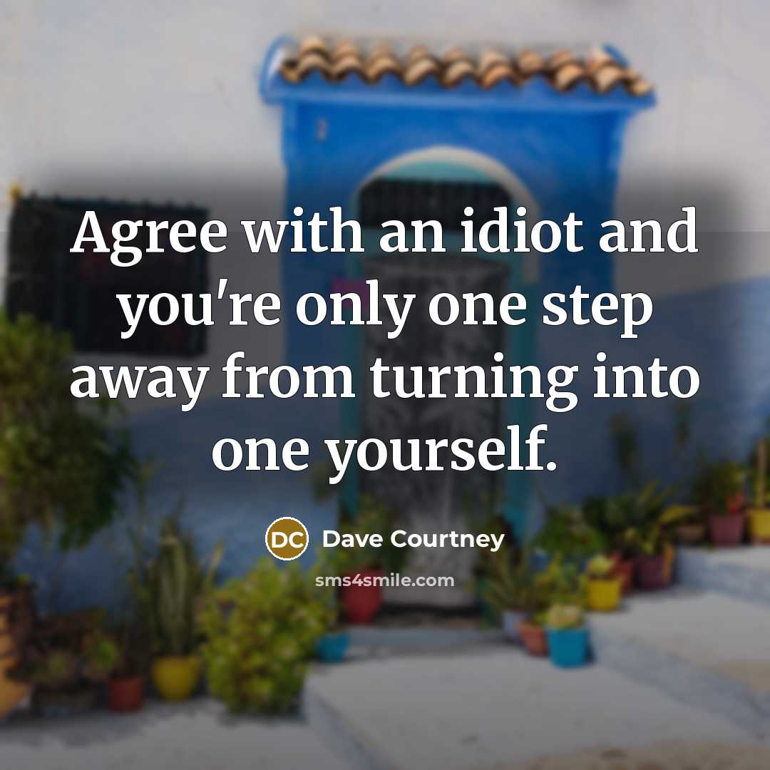“Agree with an idiot and you're only one step away…” quote by Dave Courtney
