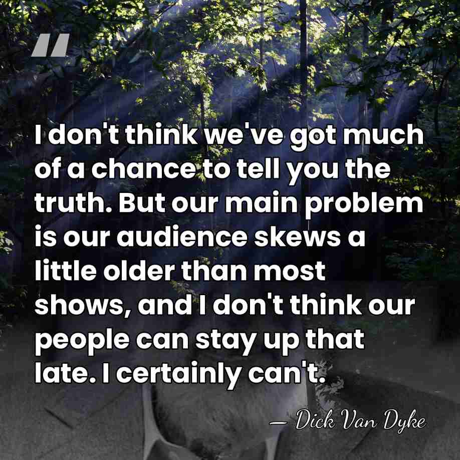 I don't think we've got much of a chance to tell you&hellip; - Dick Van Dyke