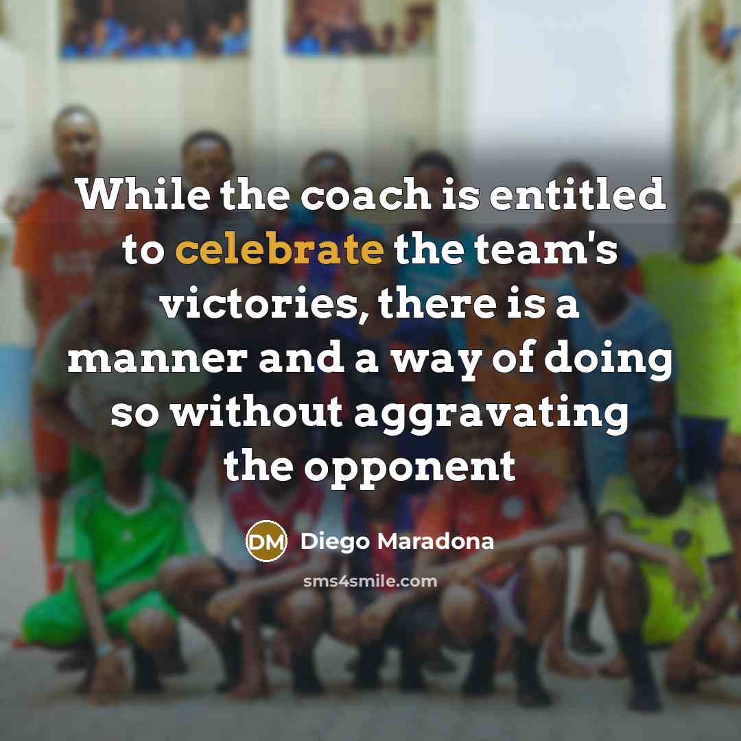 “While the coach is entitled to celebrate the team's victories,…” quote by Diego Maradona